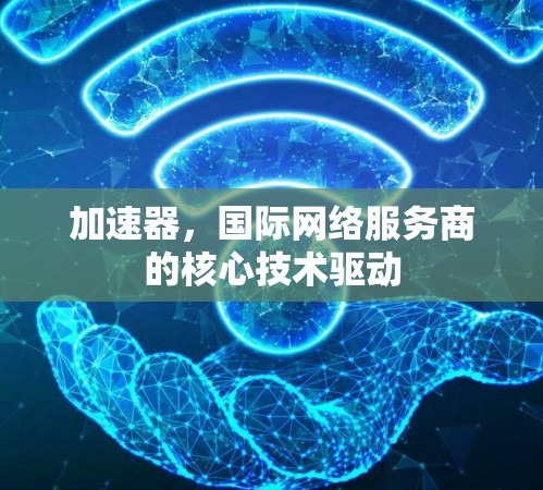 加速器,国际网络服务商的核心技术驱动
