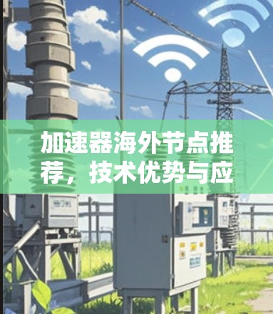 加速器海外节点推荐，技术优势与应用场景分析