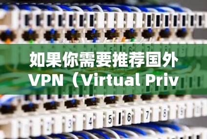 如果你需要推荐国外VPN(Virtual Private Network)可以根据你的具体需求选择合适的服务。以下是一些常用的国外VPN推荐