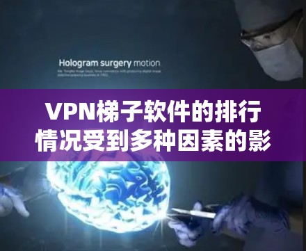 VPN梯子软件的排行情况受到多种因素的影响，包括用户需求、功能、隐私保护、技术支持等。以下是对主要VPN梯子软件的分析和总结