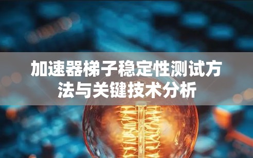 加速器梯子稳定性测试方法与关键技术分析