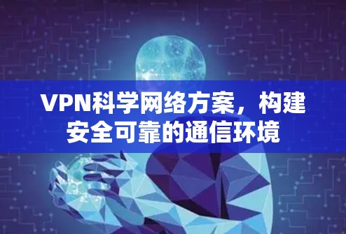 VPN科学网络方案,构建安全可靠的通信环境