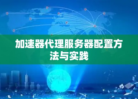加速器代理服务器配置方法与实践 加速器代理服务器配置方法与实践