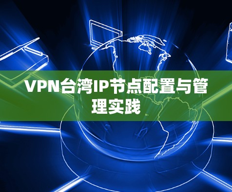 VPN台湾IP节点配置与管理实践