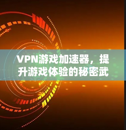 VPN游戏加速器，提升游戏体验的秘密武器