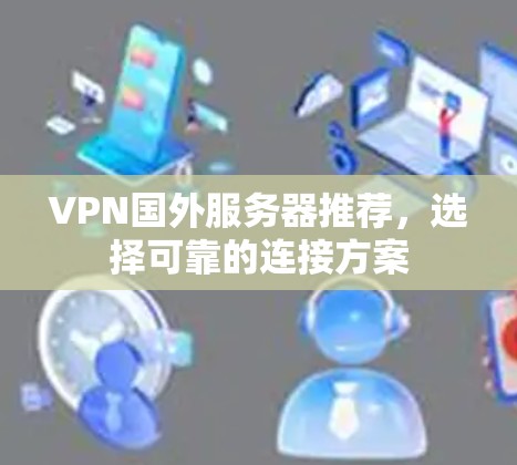 VPN国外服务器推荐,选择可靠的连接方案