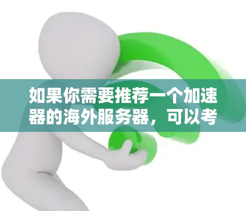 如果你需要推荐一个加速器的海外服务器,可以考虑以下几种方案。这些服务器提供了全球范围内的网络覆盖,能够帮助你提高网站的访问速度和稳定性