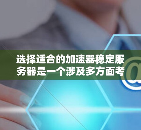 选择适合的加速器稳定服务器是一个涉及多方面考量的过程,以下是基于上述思考的总结和推荐