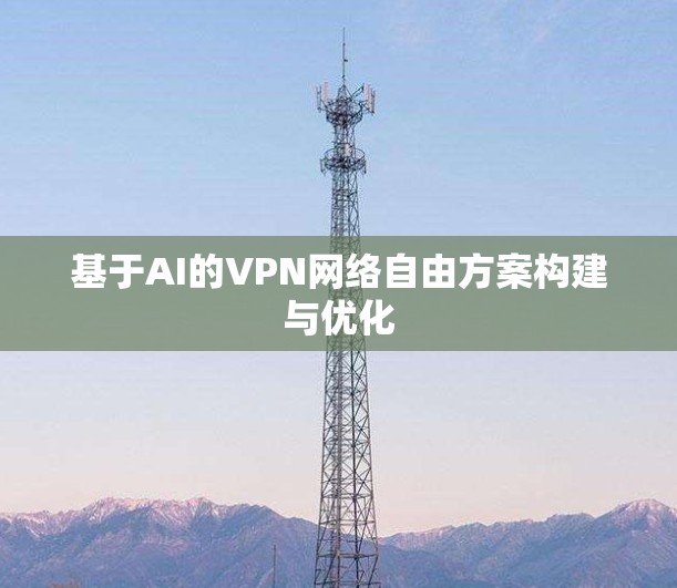 基于AI的VPN网络自由方案构建与优化