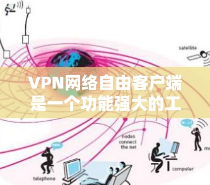 VPN网络自由客户端是一个功能强大的工具，旨在帮助用户保护隐私和安全。以下是该客户端的详细说明和使用步骤