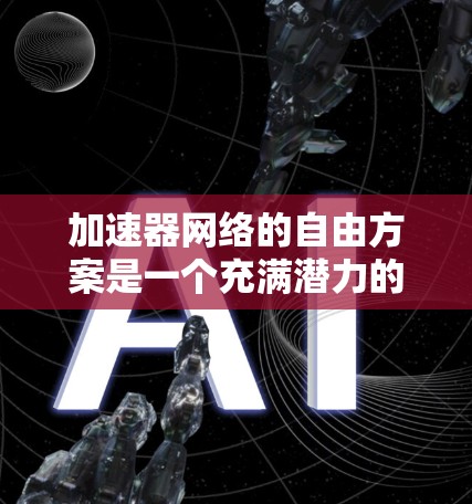 加速器网络的自由方案是一个充满潜力的领域,结合了开源技术、软件定义网络和高性能计算,旨在为数据中心提供高效的网络解决方案。以下是对这一领域的详细分析和总结