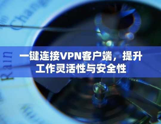 一键连接VPN客户端,提升工作灵活性与安全性