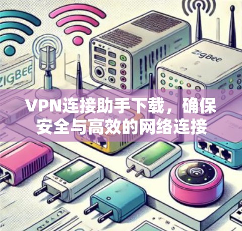 VPN连接助手下载，确保安全与高效的网络连接
