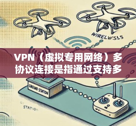 VPN(虚拟专用网络)多协议连接是指通过支持多种协议的VPN配置,用户可以根据不同的需求选择或同时配置多种VPN协议,以满足不同的使用场景或安全需求。常见的VPN协议包括