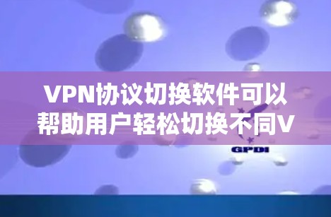 VPN协议切换软件可以帮助用户轻松切换不同VPN协议，根据网络环境或需求自动选择最优的VPN连接方式。以下是一些常见的VPN协议和相关的切换软件推荐