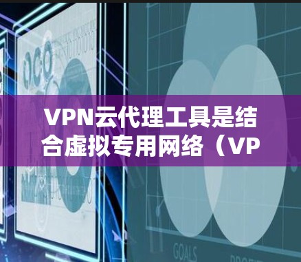 VPN云代理工具是结合虚拟专用网络(VPN)和云代理功能的解决方案,旨在为用户提供安全、便捷地访问内部网络或云资源。以下是对VPN云代理工具的详细分析和建议 VPN云代理工具是结合虚拟专用网络(VPN)和云代理功能的解决方案,旨在为用户提供安全、便捷地访问内部网络或云资源。以下是对VPN云代理工具的详细分析和建议