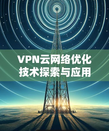 VPN云网络优化技术探索与应用