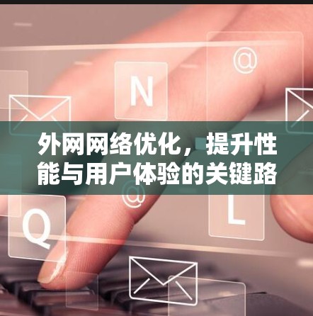 外网网络优化,提升性能与用户体验的关键路径 外网网络优化,提升性能与用户体验的关键路径