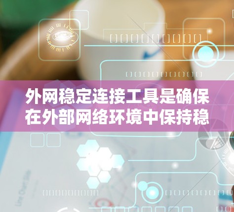 外网稳定连接工具是确保在外部网络环境中保持稳定连接的关键解决方案,涵盖了从监控到优化、评估到自愈的多个方面。以下是对这些工具的分类、功能、使用场景以及选择建议的总结