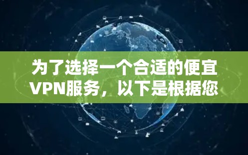 为了选择一个合适的便宜VPN服务，以下是根据您的需求整理的建议