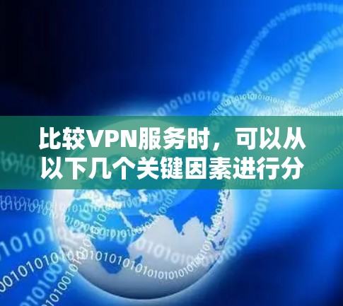 比较VPN服务时,可以从以下几个关键因素进行分析