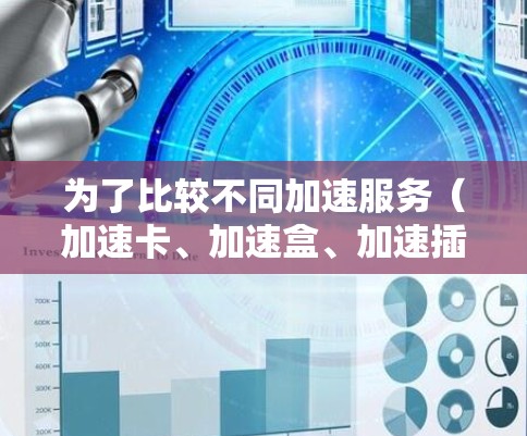 为了比较不同加速服务（加速卡、加速盒、加速插件、加速软件和加速云）我们可以从多个维度进行分析，包括性能提升、成本效益、兼容性、易用性和支持等方面。以下是对这些加速服务的比较
