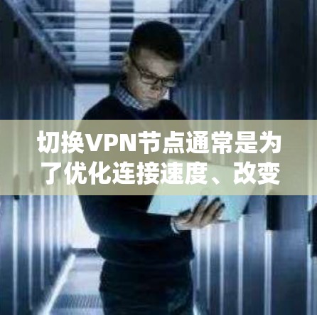 切换VPN节点通常是为了优化连接速度、改变服务器位置，或者为了绕过某些网络限制。以下是切换VPN节点的一般步骤