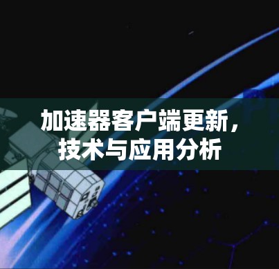 加速器客户端更新,技术与应用分析
