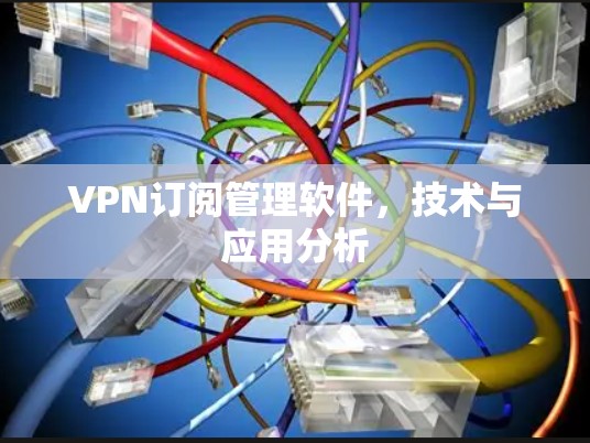 VPN订阅管理软件,技术与应用分析