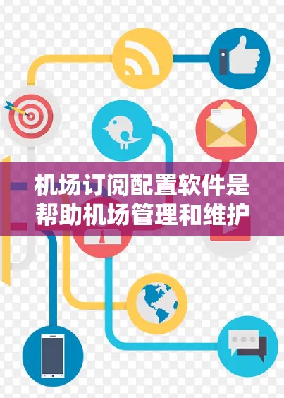 机场订阅配置软件是帮助机场管理和维护的重要工具,能够简化配置过程,提高效率,并确保网络安全。以下是对机场订阅配置软件的全面分析和建议