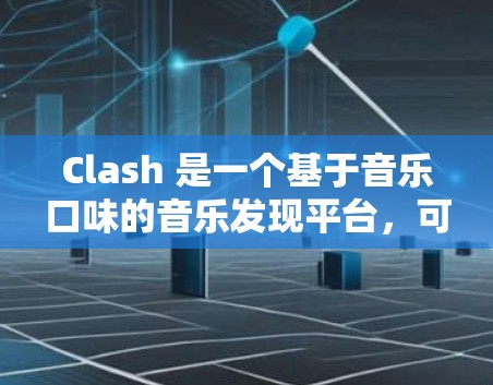 Clash 是一个基于音乐口味的音乐发现平台,可以推荐你可能喜欢的歌曲或歌单。虽然 Clash 本身没有专门的客户端,但它提供了 Web 版和移动版的服务。你可以通过以下方式使用