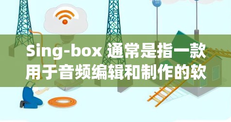 Sing-box 通常是指一款用于音频编辑和制作的软件,常用于音乐制作、录音、混音等场景。以下是使用 Sing-box 的基本方法和步骤,假设你已经安装了该软件