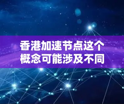 香港加速节点这个概念可能涉及不同的领域,具体含义取决于上下文。以下是一些可能的解释