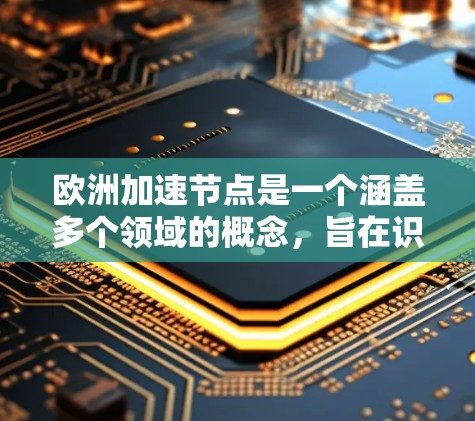 欧洲加速节点是一个涵盖多个领域的概念,旨在识别欧洲在各个方面的快速发展区域或关键点。这些节点在经济、科技、文化和政策等方面发挥着关键作用,并且与全球合作紧密相连。以下是对这些加速节点的详细分析