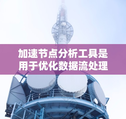 加速节点分析工具是用于优化数据流处理的关键技术,通过识别和分析数据流中的瓶颈节点,提供优化建议,从而提高数据处理效率。以下是对这一技术的详细分析和总结