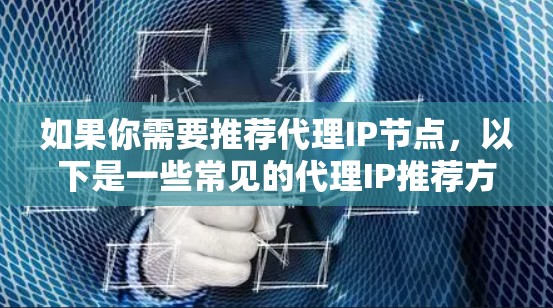 如果你需要推荐代理IP节点,以下是一些常见的代理IP推荐方式和工具