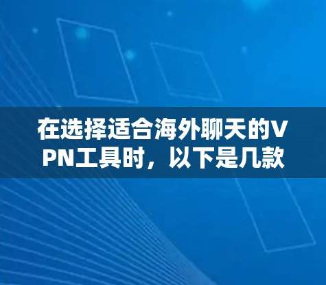 在选择适合海外聊天的VPN工具时,以下是几款工具的详细分析,帮助您做出明智的选择