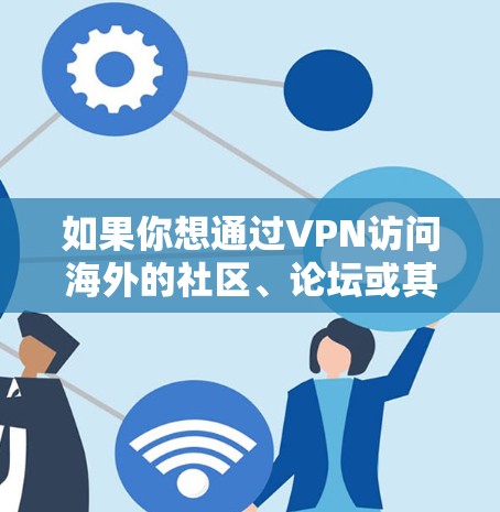 如果你想通过VPN访问海外的社区、论坛或其他资源,以下是一些可能的情况和解决方案