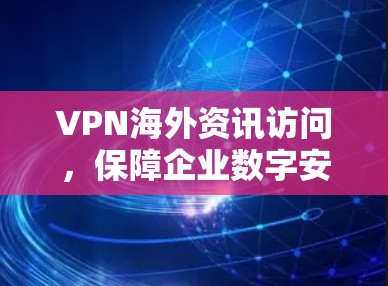 VPN海外资讯访问，保障企业数字安全的关键手段