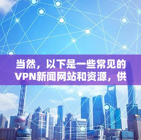 当然，以下是一些常见的VPN新闻网站和资源，供您参考