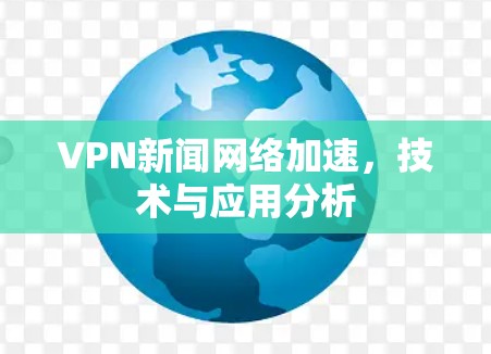 VPN新闻网络加速，技术与应用分析