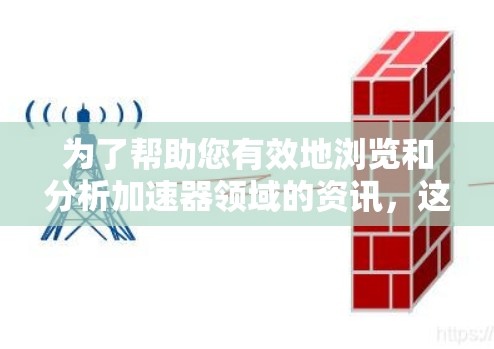 为了帮助您有效地浏览和分析加速器领域的资讯，这里是一些推荐的工具和资源