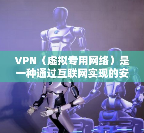 VPN（虚拟专用网络）是一种通过互联网实现的安全通信技术，能够为用户提供匿名性和数据加密。通过VPN连接，可以在国际范围内安全地发送和接收邮件
