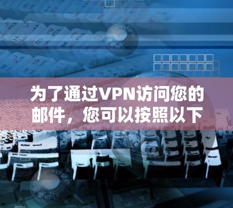 为了通过VPN访问您的邮件，您可以按照以下步骤操作