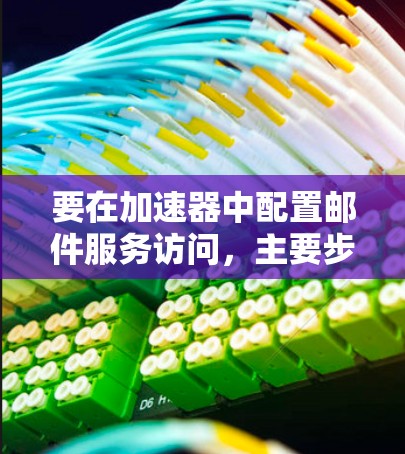 要在加速器中配置邮件服务访问，主要步骤包括以下几个方面