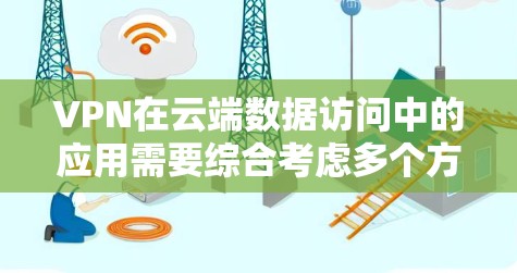 VPN在云端数据访问中的应用需要综合考虑多个方面，以确保安全性、合规性和高效性。以下是对VPN云端数据访问的详细分析和建议