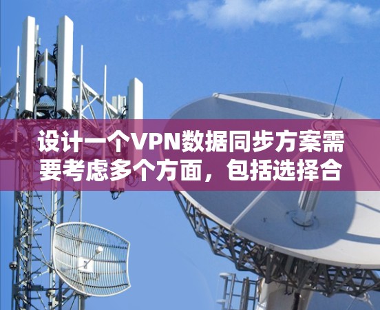 设计一个VPN数据同步方案需要考虑多个方面，包括选择合适的VPN协议、配置和管理、数据传输策略、同步机制、验证和恢复、监控和日志管理、优化和成本控制等。以下是一个详细的步骤指南