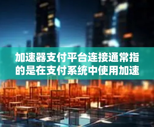 加速器支付平台连接通常指的是在支付系统中使用加速器技术来优化支付交易的处理速度和效率。以下是关于加速器支付平台连接的一些关键点和实现方法