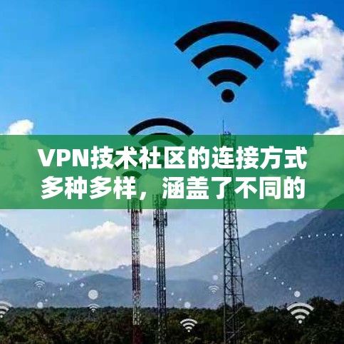 VPN技术社区的连接方式多种多样，涵盖了不同的平台和工具，可以根据具体需求选择最适合的方式。以下是对这些社区连接方式的详细分类