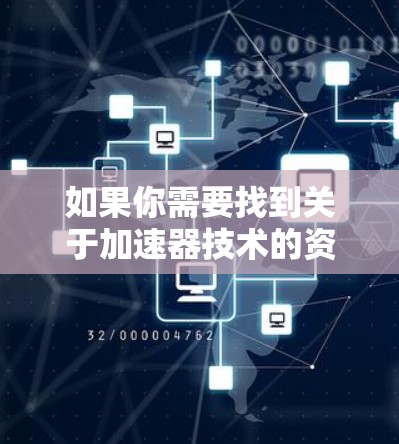 如果你需要找到关于加速器技术的资料，可以通过以下途径获取相关信息